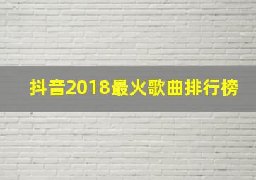 抖音2018最火歌曲排行榜