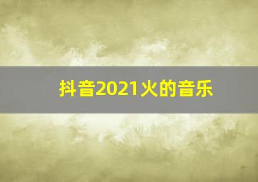 抖音2021火的音乐