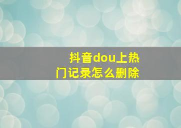 抖音dou上热门记录怎么删除