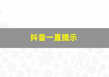 抖音一直提示