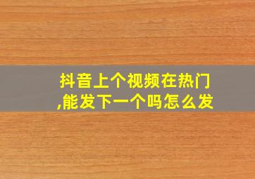 抖音上个视频在热门,能发下一个吗怎么发