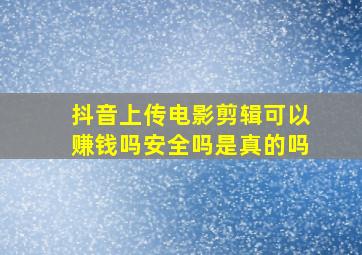 抖音上传电影剪辑可以赚钱吗安全吗是真的吗