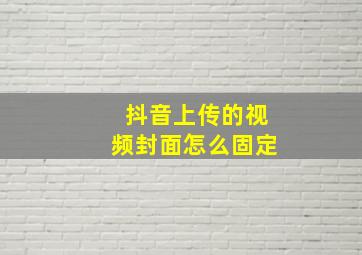 抖音上传的视频封面怎么固定