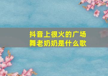 抖音上很火的广场舞老奶奶是什么歌