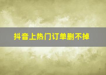 抖音上热门订单删不掉