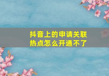 抖音上的申请关联热点怎么开通不了