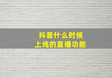 抖音什么时候上线的直播功能