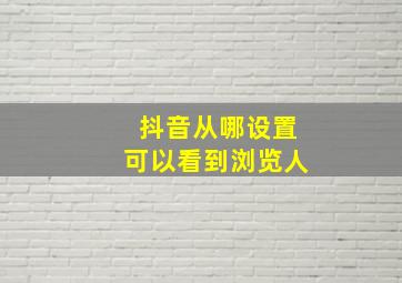 抖音从哪设置可以看到浏览人