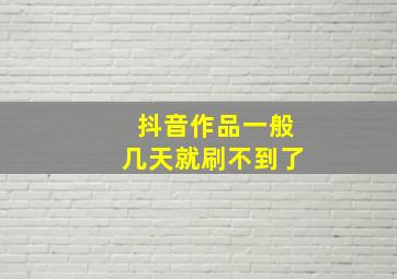 抖音作品一般几天就刷不到了