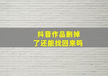 抖音作品删掉了还能找回来吗