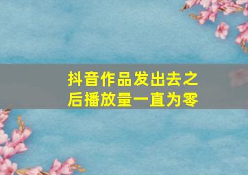 抖音作品发出去之后播放量一直为零