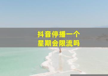 抖音停播一个星期会限流吗