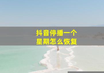 抖音停播一个星期怎么恢复