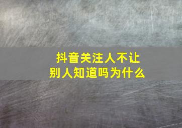 抖音关注人不让别人知道吗为什么