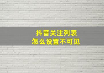 抖音关注列表怎么设置不可见