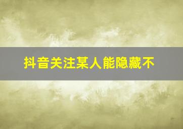 抖音关注某人能隐藏不