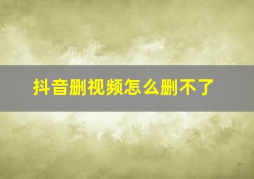 抖音删视频怎么删不了