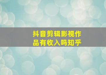 抖音剪辑影视作品有收入吗知乎