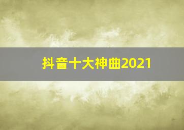 抖音十大神曲2021