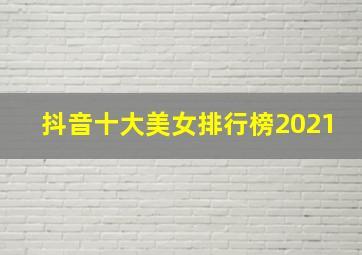 抖音十大美女排行榜2021