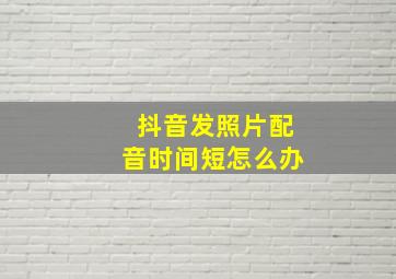 抖音发照片配音时间短怎么办