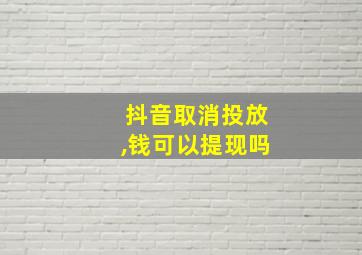 抖音取消投放,钱可以提现吗