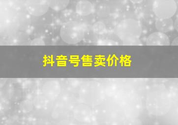 抖音号售卖价格