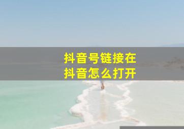 抖音号链接在抖音怎么打开