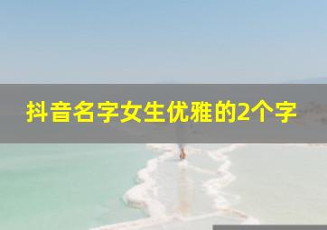 抖音名字女生优雅的2个字