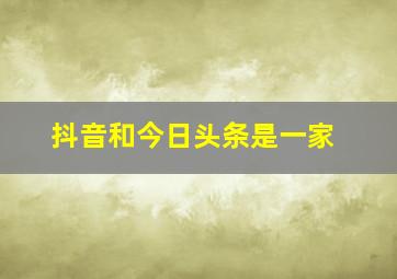 抖音和今日头条是一家