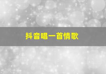 抖音唱一首情歌