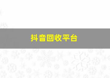 抖音回收平台