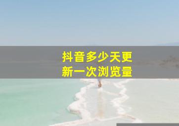 抖音多少天更新一次浏览量