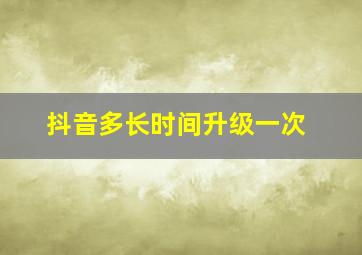 抖音多长时间升级一次