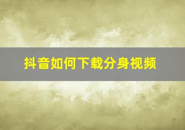 抖音如何下载分身视频