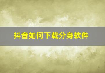 抖音如何下载分身软件