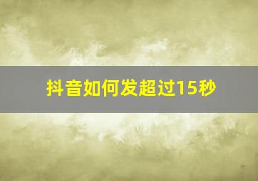 抖音如何发超过15秒