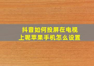 抖音如何投屏在电视上呢苹果手机怎么设置