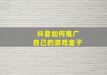 抖音如何推广自己的游戏盒子