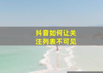 抖音如何让关注列表不可见