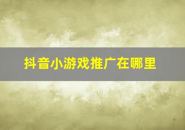 抖音小游戏推广在哪里