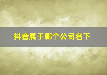 抖音属于哪个公司名下