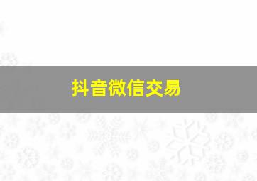 抖音微信交易