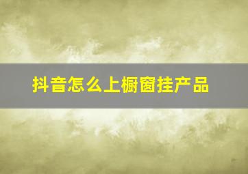 抖音怎么上橱窗挂产品