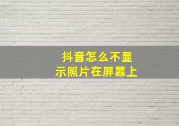 抖音怎么不显示照片在屏幕上