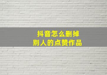 抖音怎么删掉别人的点赞作品