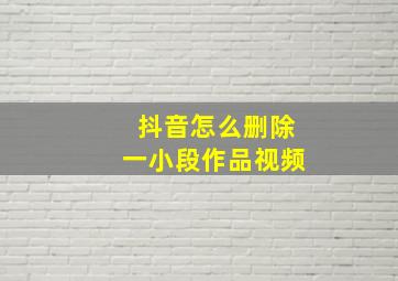 抖音怎么删除一小段作品视频