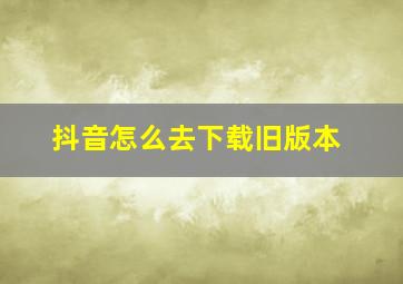 抖音怎么去下载旧版本