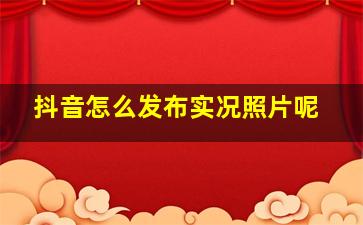 抖音怎么发布实况照片呢