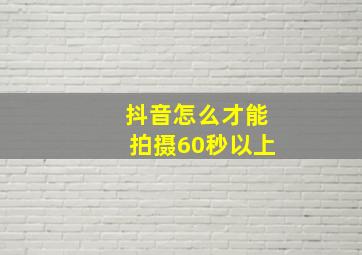 抖音怎么才能拍摄60秒以上